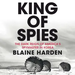Cover - Blaine Harden - King of Spies - The Dark Reign of America's Spymaster in Korea