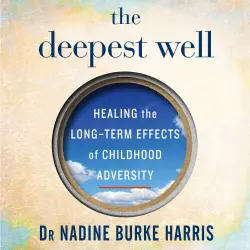 Cover - Dr Nadine Burke Harris - The Deepest Well - Healing the Long-Term Effects of Childhood Adversity