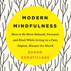 Cover - Rohan Gunatillake - Modern Mindfulness - How to Be More Relaxed, Focused, and Kind While Living in a Fast, Digital, Always-On World