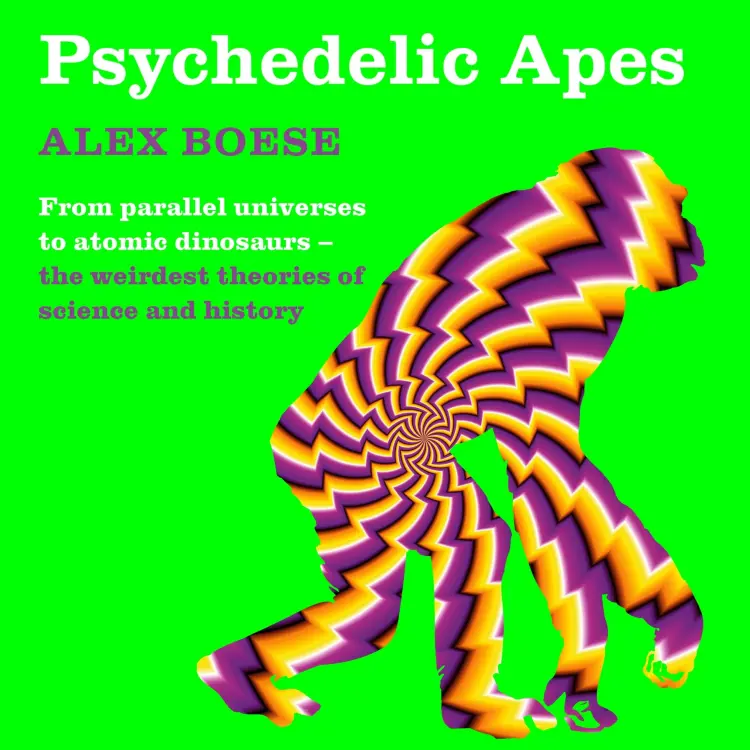 Cover von Alex Boese - Psychedelic Apes - From parallel universes to atomic dinosaurs - the weirdest theories of science and history