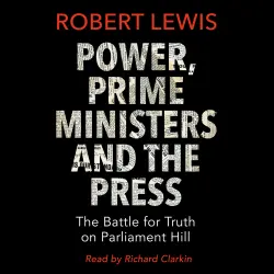 Cover - Robert Lewis - Power, Prime Ministers and the Press - The Battle for Truth on Parliament Hill