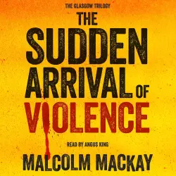 Cover - Malcolm Mackay - The Glasgow Trilogy - Book 3 - The Sudden Arrival of Violence