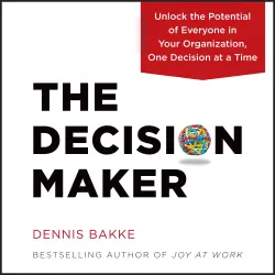 Cover - Dennis Bakke - The Decision Maker - Unlock the Potential of Everyone in Your Organization, One Decision at a Time