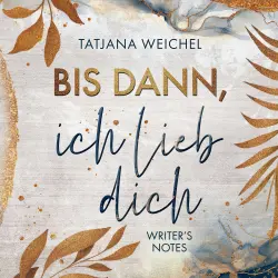 Cover - Tatjana Weichel - Writer's Notes - Band 1 - Bis dann, ich lieb dich