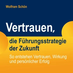 Cover - Dr. Wolfram Schön - Vertrauen, die Führungsstrategie der Zukunft: So entstehen Vertrauen, Wirkung und persönlicher Erfolg