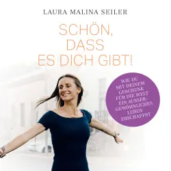 Cover - Laura Malina Seiler - Schön, dass es dich gibt! - Wie du mit deinem Geschenk für die Welt ein außergewöhnliches Leben erschaffst