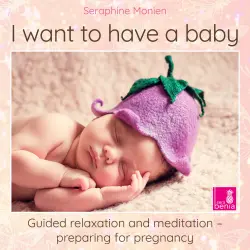 Cover - Seraphine Monien - I Want to Have a Baby - Guided Relaxation and Meditation Preparing for Pregnancy