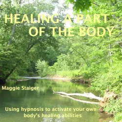 Cover - Maggie Staiger - Healing a Part of the Body - Using Hypnosis to Activate Your Own Body's Healing Abilities