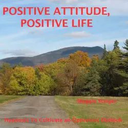 Cover - Maggie Staiger - Positive Attitude, Positive Life - Hypnosis to Cultivate an Optimistic Outlook