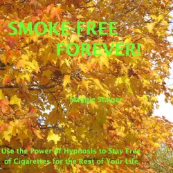 Cover - Maggie Staiger - Smoke-Free Forever - Use the Power of Hypnosis to Stay Free of Cigarettes for the Rest of Your Life!