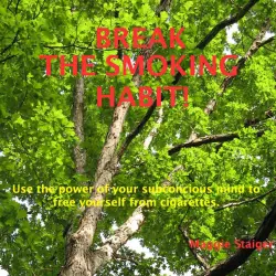 Cover - Maggie Staiger - Break the Smoking Habit - Use the Power of Your Subconscious Mind to Free Yourself from Cigarettes