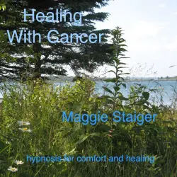 Cover - Maggie Staiger - Healing with Cancer - Hypnosis for Comfort and Healing