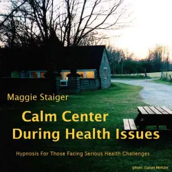 Cover - Maggie Staiger - Calm Center During Health Issues - Hypnosis for Those Facing Serious Health Challenges