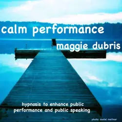 Cover - Maggie Dubris - Calm Performance - Hypnosis to Enhance Public Performance and Public Speaking