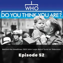 Cover - WHO Editors - Who Do You Think You Are? - Episode 52 - Behind the Headlines: 1925 John Logie Baird Turns on Television