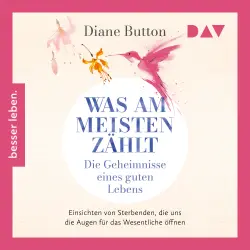 Cover - Diane Button - Was am meisten zählt. Die Geheimnisse eines guten Lebens - Einsichten von Sterbenden, die uns die Augen für das Wesentliche öffnen
