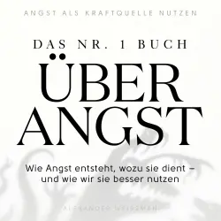 Cover - Alexander Weissman - Das Nr.-1-Buch über Angst - Wie Angst entsteht, wozu sie dient - und wie wir sie besser nutzen