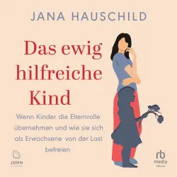 Cover - Jana Hauschild - Das ewig hilfreiche Kind - Wenn Kinder die Elternrolle übernehmen und wie sie sich als Erwachsene von der Last befreien