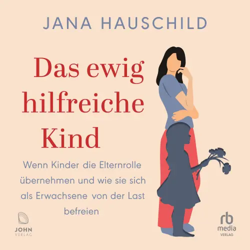 Cover - Jana Hauschild - Das ewig hilfreiche Kind - Wenn Kinder die Elternrolle übernehmen und wie sie sich als Erwachsene von der Last befreien