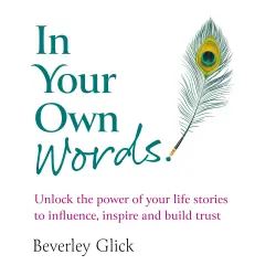 Cover - Beverley Glick - In Your Own Words - Unlock the power of your life stories to influence, inspire and build trust