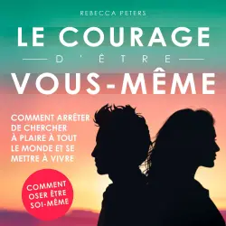 Cover - Rebecca Peters - Le courage d'être vous-même - Comment arrêter de chercher à plaire à tout le monde et se mettre à vivre