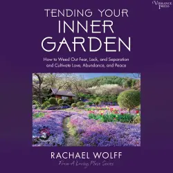 Cover - Rachael Wolff - Tending Your Inner Garden - How to Weed Out Fear, Lack, and Separation and Cultivate Love, Abundance and Peace