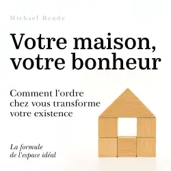 Cover - Michael Baude - Votre maison, votre bonheur - Comment l'ordre chez vous transforme votre existence
