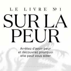 Cover - Alexander Weissman - Le livre sur la peur №1 - Arrêtez d'avoir peur et découvrez pourquoi elle peut vous aider