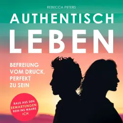 Cover - Rebecca Peters - Authentisch leben - Befreiung vom Druck, perfekt zu sein