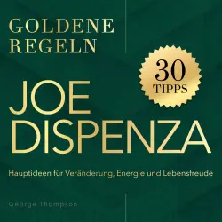 Cover - George Thompson - Joe Dispenza - Goldene Regeln - Hauptideen für Veränderung, Energie und Lebensfreude - Goldene Regeln