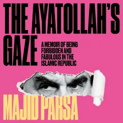 Cover - Majid Parsa - Ayatollah's Gaze - A Memoir of Being Forbidden and Fabulous in the Islamic Republic