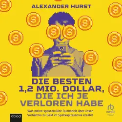Cover - Alexander Hurst - Die besten 1,2 Mio. Dollar, die ich je verloren habe - Was meine spektakuläre Dummheit über unser Verhältnis zu Geld im Spätkapitalismus erzählt