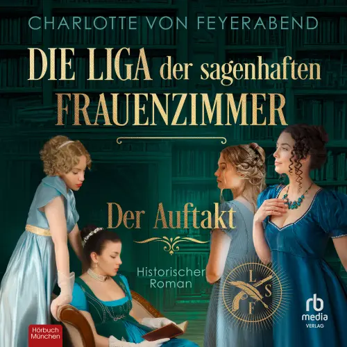 Cover - Charlotte von Feyerabend - Die Liga der sagenhaften Frauenzimmer - Der Auftakt - Historischer Roman