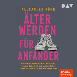 Cover - Alexander Kühn - Älterwerden für Anfänger. Was ich mir dabei von Nana Mouskouri, Thomas Gottschalk und meiner Mutter abschauen möchte - und was lieber nicht
