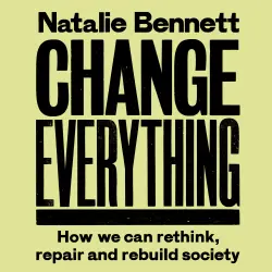 Cover - Natalie Bennett - Change Everything - How We Can Rethink, Repair and Rebuild Society (2nd ed)
