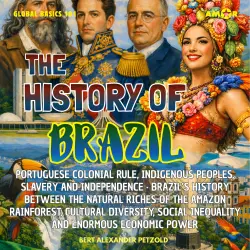 Cover - Bert Alexander Petzold - Global Basics 101 - Your Series for Modern Knowledge - Folge 31 - The History of Brazil - Colonial Rule, Indigenous Peoples, Slavery and Independence - Natural Riches, Cultural Div ...