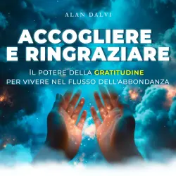 Cover - Alan Dalvi - Accogliere e ringraziare - Il potere della gratitudine per vivere nel flusso dell'abbondanza