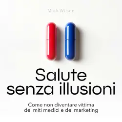 Cover - Mark Wilson - Salute senza illusioni - Come non diventare vittima dei miti medici e del marketing