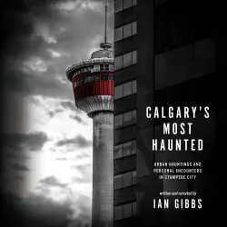 Cover - Ian Gibbs - Calgary's Most Haunted - Urban Hauntings and Personal Encounters in Stampede City