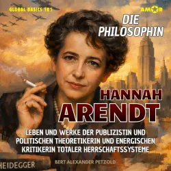 Cover - Bert Alexander Petzold - Global Basics 101 - Deine Serie für modernes Wissen - Folge 37 - Die Philosophin Hannah Arendt - Leben und Werke der Publizistin und politischen Theoretikerin und energischen Kriti ...