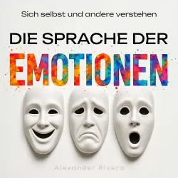 Cover - Alexander Rivera - Die Sprache der Emotionen - Sich selbst und andere verstehen