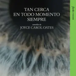 Cover - Joyce Carol Oates - Tan cerca en todo momento siempre - Cuatro nouvelles sobre amores malogrados