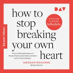 Cover - Meggan Roxanne - How To Stop Breaking Your Own Heart. Wie du Selbstsabotage und People Pleasing beendest und deine wahre Kraft entfaltest