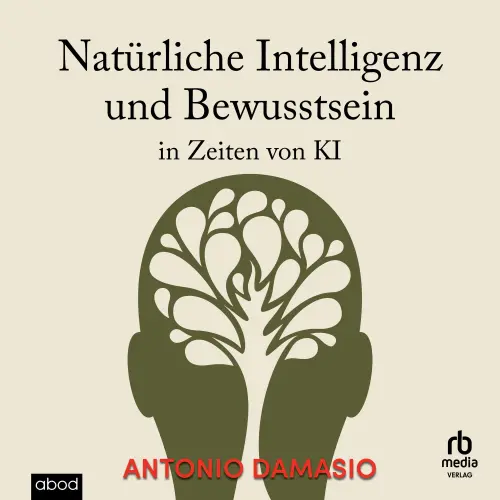 Cover - Antonio Damasio - Natürliche Intelligenz und Bewusstsein in Zeiten von KI