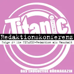 Cover - TITANIC - Das endgültige Hörmagazin - Folge 2 - Die TITANIC-Redaktion als Haushalt