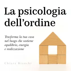 Cover - Chiara Bianchi - La psicologia dell'ordine - Trasforma la tua casa nel luogo che sostiene equilibrio, energia e realizzazione