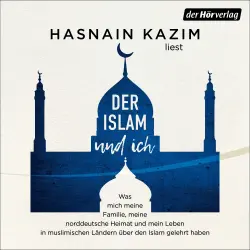 Cover - Hasnain Kazim - Der Islam und ich - Was mich meine Familie, meine norddeutsche Heimat und mein Leben in muslimischen Ländern über den Islam gelehrt haben