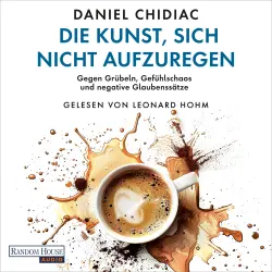 Cover - Daniel Chidiac - Die Kunst, sich nicht aufzuregen - Gegen Grübeln, Gefühlschaos und negative Glaubenssätze - Die deutsche Ausgabe des Weltbestsellers "Stop Letting Everything Affect You"