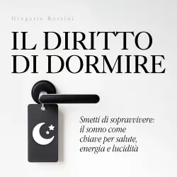 Cover - Gregorio Rossini - Il diritto di dormire - Come il sonno trasforma salute, mente e qualità della vita