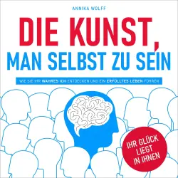Cover - Annika Wolff - Die Kunst, man selbst zu sein - Wie Sie Ihr wahres Ich entdecken und ein erfülltes Leben führen